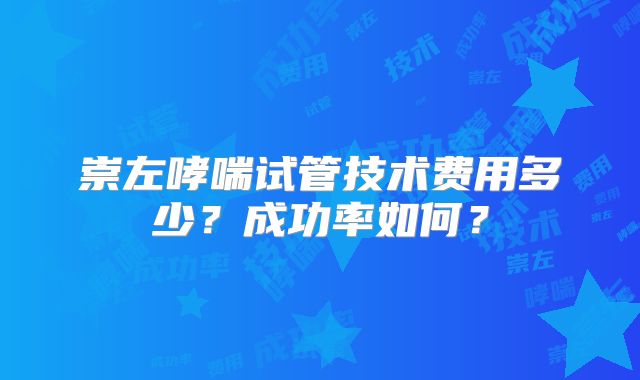 崇左哮喘试管技术费用多少?成功率如何?