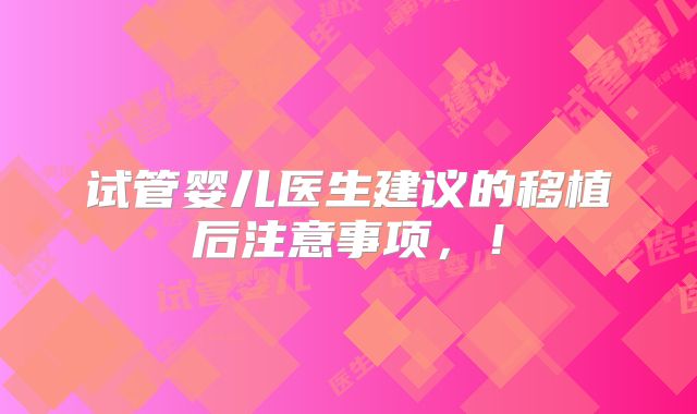 试管婴儿医生建议的移植后注意事项,!