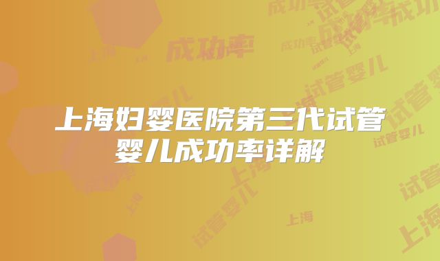上海妇婴医院第三代试管婴儿成功率详解