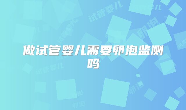 做试管婴儿需要卵泡监测吗