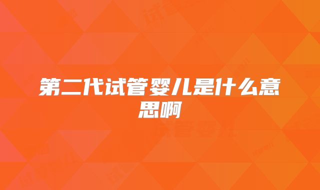 第二代试管婴儿是什么意思啊