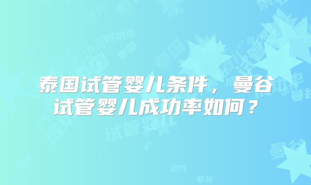 泰国试管婴儿条件,曼谷试管婴儿成功率如何?