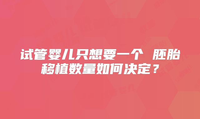 试管婴儿只想要一个 胚胎移植数量如何决定?
