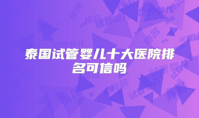 泰国试管婴儿十大医院排名可信吗
