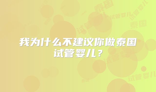 我为什么不建议你做泰国试管婴儿?