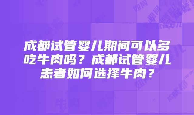 成都试管婴儿期间可以多吃牛肉吗?成都试管婴儿患者如何选择牛肉?