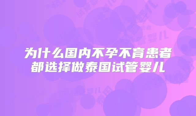 为什么国内不孕不育患者都选择做泰国试管婴儿