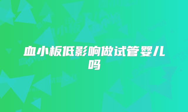 血小板低影响做试管婴儿吗