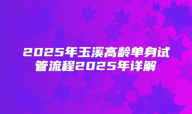 2025年玉溪高龄单身试管流程2025年详解