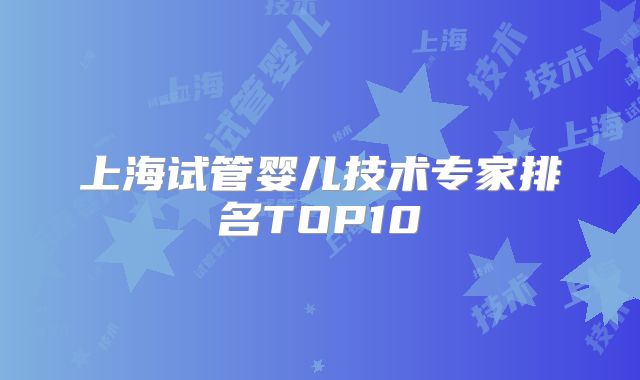 上海试管婴儿技术专家排名TOP10