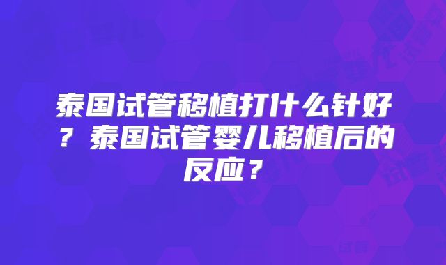 泰国试管移植打什么针好？泰国试管婴儿移植后的反应？