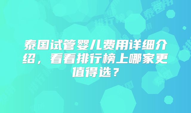泰国试管婴儿费用详细介绍,看看排行榜上哪家更值得选?