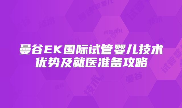 曼谷EK国际试管婴儿技术优势及就医准备攻略