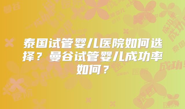 泰国试管婴儿医院如何选择？曼谷试管婴儿成功率如何？