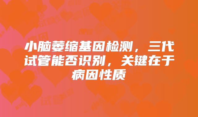 小脑萎缩基因检测,三代试管能否识别,关键在于病因性质
