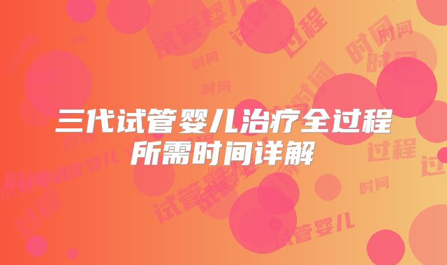 三代试管婴儿治疗全过程所需时间详解