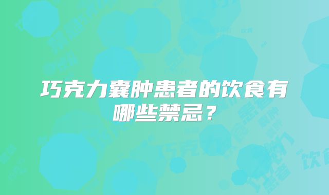 巧克力囊肿患者的饮食有哪些禁忌?