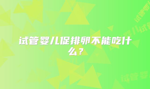 试管婴儿促排卵不能吃什么?