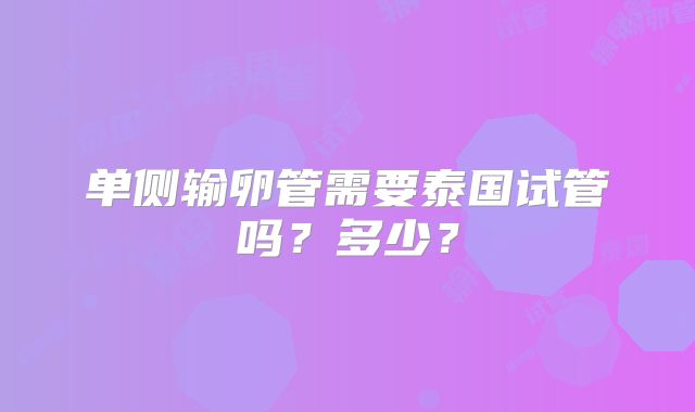 单侧输卵管需要泰国试管吗?多少?