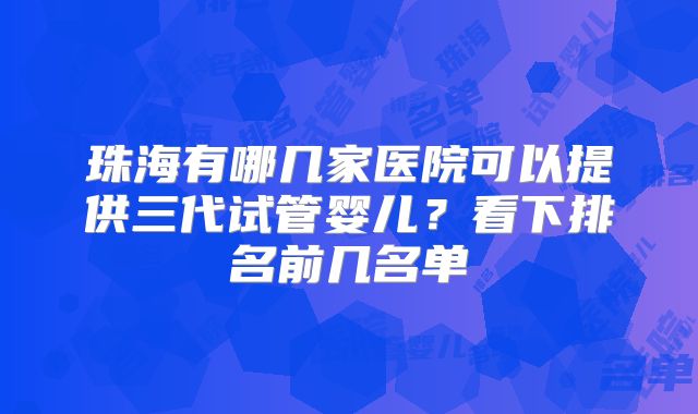 珠海有哪几家医院可以提供三代试管婴儿?看下排名前几名单