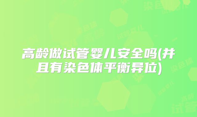 高龄做试管婴儿安全吗(并且有染色体平衡异位)