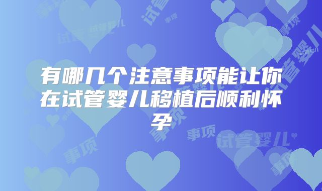 有哪几个注意事项能让你在试管婴儿移植后顺利怀孕