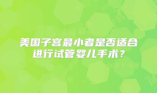 美国子宫最小者是否适合进行试管婴儿手术?