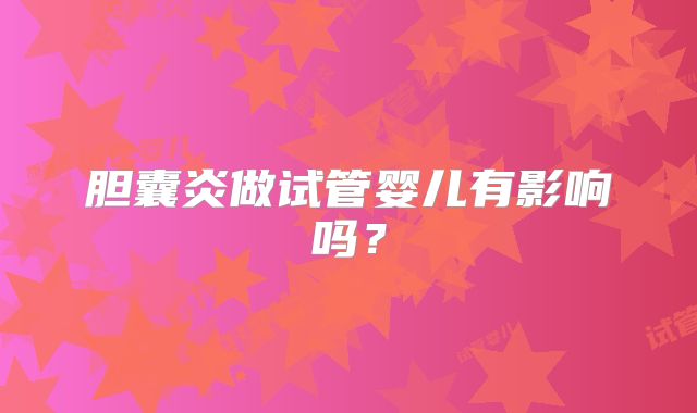胆囊炎做试管婴儿有影响吗?