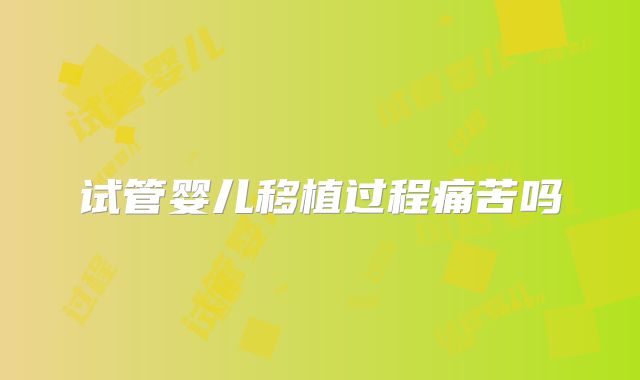 试管婴儿移植过程痛苦吗