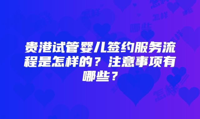贵港试管婴儿签约服务流程是怎样的?注意事项有哪些?