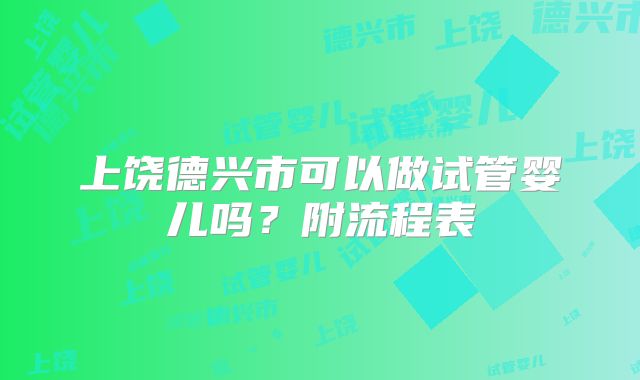 上饶德兴市可以做试管婴儿吗？附流程表
