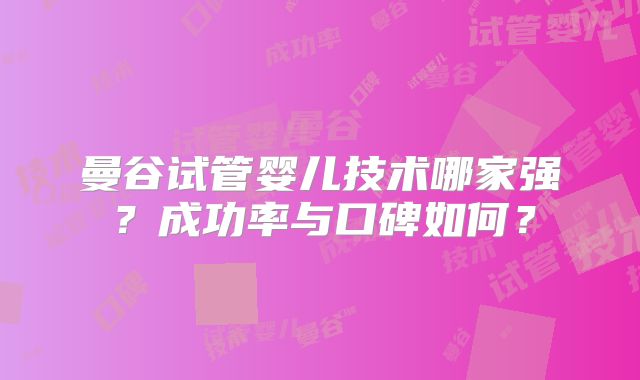 曼谷试管婴儿技术哪家强?成功率与口碑如何?