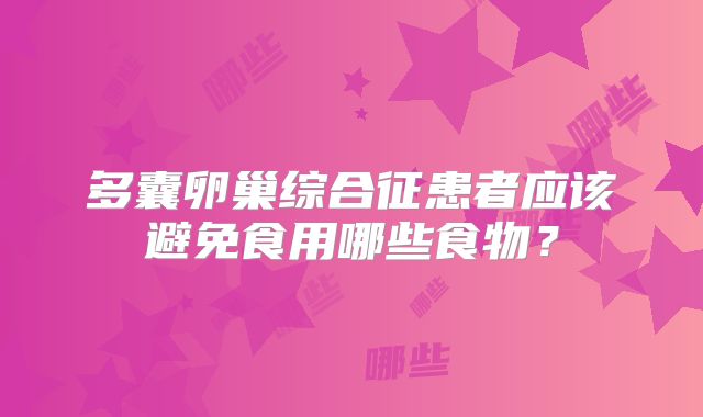 多囊卵巢综合征患者应该避免食用哪些食物？