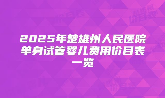 2025年楚雄州人民医院单身试管婴儿费用价目表一览