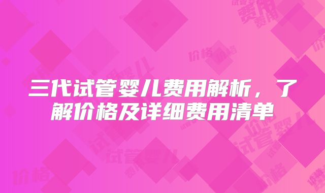 三代试管婴儿费用解析，了解价格及详细费用清单