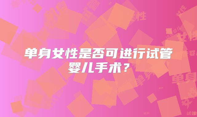 单身女性是否可进行试管婴儿手术？