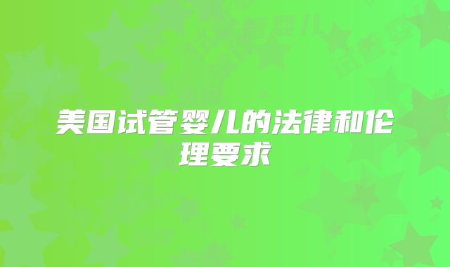 美国试管婴儿的法律和伦理要求