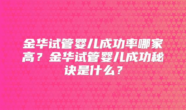 金华试管婴儿成功率哪家高？金华试管婴儿成功秘诀是什么？