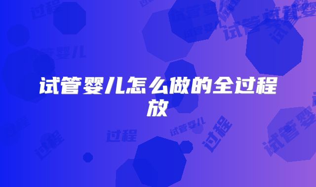 试管婴儿怎么做的全过程放