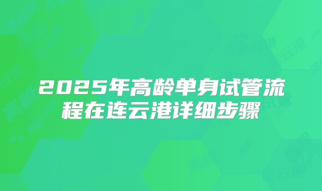 2025年高龄单身试管流程在连云港详细步骤