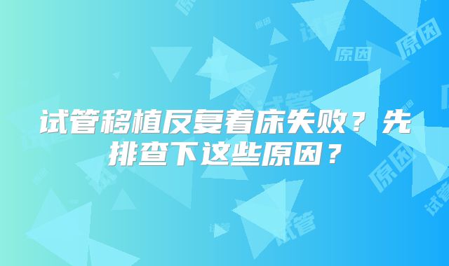 试管移植反复着床失败?先排查下这些原因?