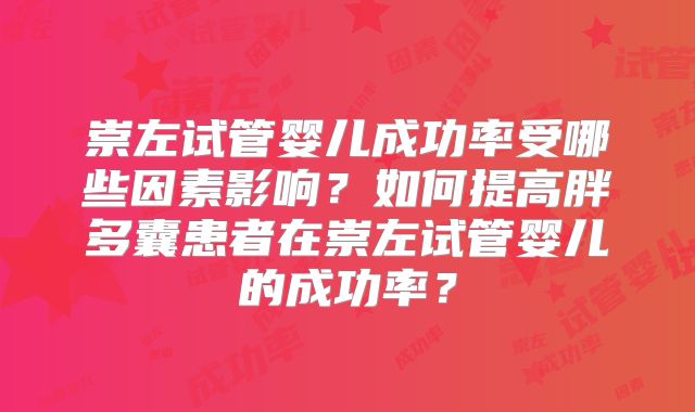 崇左试管婴儿成功率受哪些因素影响?如何提高胖多囊患者在崇左试管婴儿的成功率?