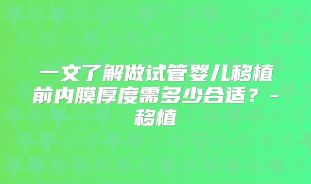 一文了解做试管婴儿移植前内膜厚度需多少合适?-移植