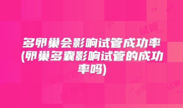 多卵巢会影响试管成功率(卵巢多囊影响试管的成功率吗)