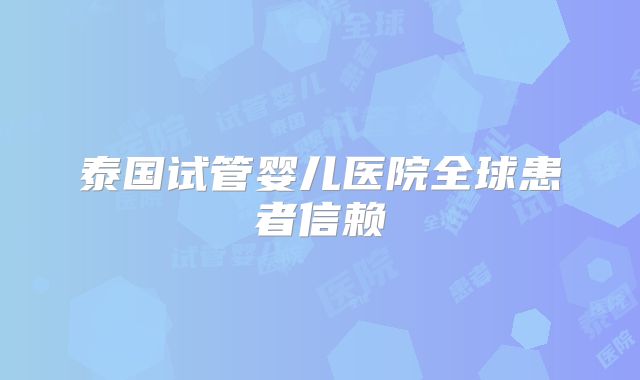 泰国试管婴儿医院全球患者信赖