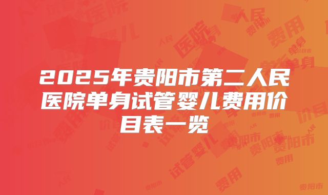 2025年贵阳市第二人民医院单身试管婴儿费用价目表一览