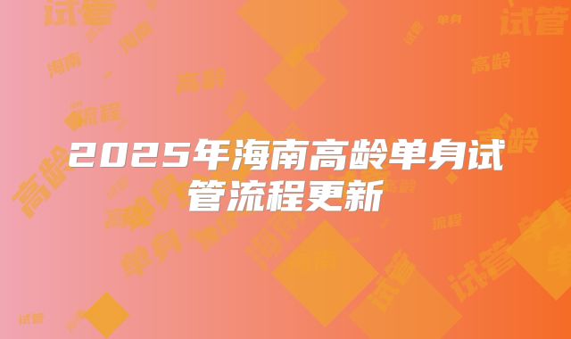 2025年海南高龄单身试管流程更新