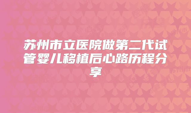 苏州市立医院做第二代试管婴儿移植后心路历程分享