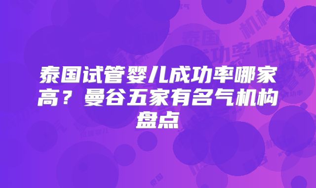 泰国试管婴儿成功率哪家高?曼谷五家有名气机构盘点