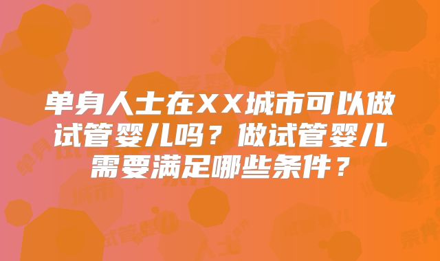 单身人士在XX城市可以做试管婴儿吗?做试管婴儿需要满足哪些条件?